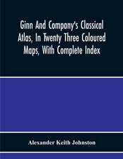 Ginn And Company'S Classical Atlas, In Twenty Three Coloured Maps, With Complete Index