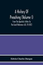 A History Of Preaching (Volume I) From The Apostolic Father To The Great Reformers A.D. 70-1872