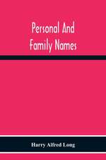 Personal And Family Names; A Popular Monograph On The Origin And History Of The Nomenclature Of The Present And Former Times