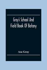 Gray'S School And Field Book Of Botany