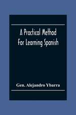 A Practical Method For Learning Spanish; In Accordance With Ybarra'S System Of Teaching Modern Languages