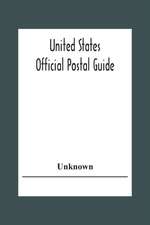 United States Official Postal Guide; Containing An Alphabetical List Of Post Officers In The United States With County State And Salary; Money Order Officers Domestic And International; Chief Regulations Of The Post Office Department; Instructions To The