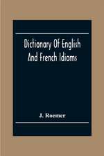 Dictionary Of English And French Idioms; Illustrating By Phrases And Examples, The Peculiarities Of Both Languages, And Designed As A Supplement To The Ordinary Dictionaries Now In Use