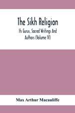 The Sikh Religion, Its Gurus, Sacred Writings And Authors (Volume Iv)