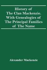 History Of The Clan Mackenzie. With Genealogies Of The Principal Families Of The Name