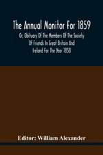 The Annual Monitor For 1859 Or, Obituary Of The Members Of The Society Of Friends In Great Britain And Ireland For The Year 1858