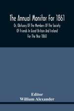 The Annual Monitor For 1861 Or, Obituary Of The Members Of The Society Of Friends In Great Britain And Ireland For The Year 1860