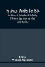 The Annual Monitor For 1864 Or, Obituary Of The Members Of The Society Of Friends In Great Britain And Ireland For The Year 1863