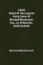 A Brief Sketch of the Long and Varied Career of Marshall MacDermott, Esq., J.P. of Adelaide, South Australia