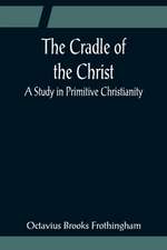 The Cradle of the Christ; A Study in Primitive Christianity