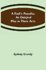 A Fool's Paradise An Original Play in Three Acts