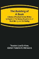 The Building of a Book; A Series of Practical Articles Written by Experts in the Various Departments of Book Making and Distributing