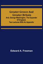 Greater Greece and Greater Britain; and, George Washington, the Expander of England.Two Lectures with an Appendix