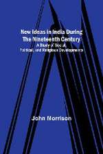 New Ideas in India During the Nineteenth Century ; A Study of Social, Political, and Religious Developments