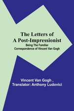 The Letters of a Post-Impressionist; Being the Familiar Correspondence of Vincent Van Gogh