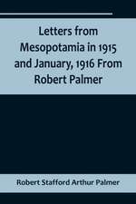 Letters from Mesopotamia in 1915 and January, 1916 From Robert Palmer, who was killed in the Battle of Um El Hannah, June 21, 1916, aged 27 years