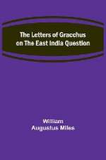 The Letters of Gracchus on the East India Question