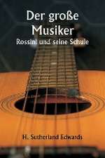 Edwards, H: Der große Musiker Rossini und seine Schule