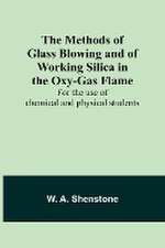 The Methods of Glass Blowing and of Working Silica in the Oxy-Gas Flame; For the use of chemical and physical students