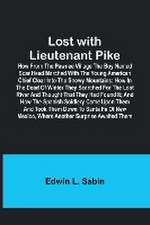 Lost with Lieutenant Pike; How from the Pawnee Village the boy named Scar Head marched with the young American Chief clear into the Snowy Mountains; how in the dead of winter they searched for the Lost River and thought that they had found it; and how the