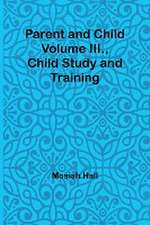 Parent and Child Volume III., Child Study and Training