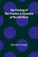 The Passing of the Frontier A Chronicle of the Old West