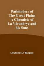 Pathfinders of the Great Plains A Chronicle of La Vérendrye and his Sons