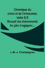 Chronique du crime et de l'innocence, tome 8/8; Recueil des événements les plus tragiques;...