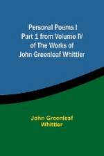 Personal Poems IPart 1 from Volume IV of The Works of John Greenleaf Whittier