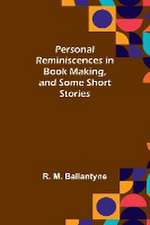 Personal Reminiscences in Book Making, and Some Short Stories