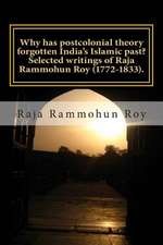 Why Has Postcolonial Theory Forgotten India's Islamic Past? Selected Writings of Raja Rammohun Roy (1772-1833).