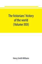 The historians' history of the world; a comprehensive narrative of the rise and development of nations as recorded by over two thousand of the great writers of all ages (Volume XXII)