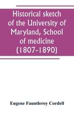 Historical sketch of the University of Maryland, School of medicine (1807-1890), with an introductory chapter, notices of the schools of law, arts and sciences, and theology, and the department of dentistry, and a general catalogue of medical alumni