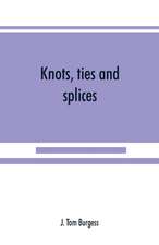 Knots, ties and splices; a handbook for seafarers, travellers, and all who use cordage; with historical, heraldic, and practical notes