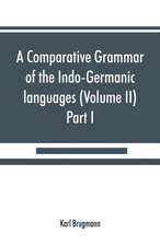 A comparative grammar of the Indo-Germanic languages. A concise exposition of the history of Sanskrit, Old Iranian (Avestic and Old Persian) Old Armenian, Old Greek, Latin, Umbrian-Samnitic, Old Irish, Gothic, Old High German, Lithuanian and Old (Volume I