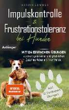 Impulskontrolle und Frustrationstoleranz bei Hunden - Mit 124 einfachen Übungen zu einem gelassenen und glücklichen Zusammenleben mit Ihrem Hund