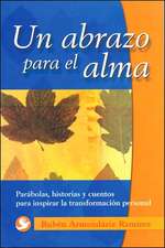 Un Abrazo Para el Alma: Parabolas, Historias y Cuentos Para Inspirar la Transformacion Personal