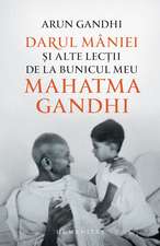 Darul mâniei și alte lecții de la bunicul meu Mahatma Gandhi