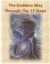 The Goddess Way Through the 12 Steps: 12 Rituals of Light and Love