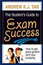 The Student's Guide to Exam Success: How to Get Great Grades with Less Studying