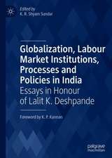 Globalization, Labour Market Institutions, Processes and Policies in India: Essays in Honour of Lalit K. Deshpande