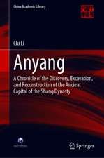 Anyang: A Chronicle of the Discovery, Excavation, and Reconstruction of the Ancient Capital of the Shang Dynasty