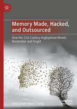 Memory Made, Hacked, and Outsourced: How the 21st Century Anglophone Novels Remember and Forget