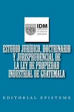 Estudio Juridico, Doctrinario y Jurisprudencial de La Ley de Propiedad Industrial de Guatemala