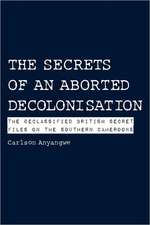 The Secrets of an Aborted Decolonisation. the Declassified British Secret Files on the Southern Cameroons: A Handbook