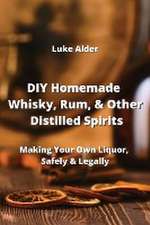 DIY Homemade Whisky, Rum, & Other Distilled Spirits