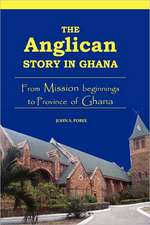 The Anglican Story in Ghana. from Mission Beginnings to Province of Ghana