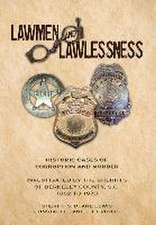 Lawmen And Lawlessness: Corruption and Murder Historic Cases Investigated by the Sheriffs of Berkeley County, SC 1882 to 1970