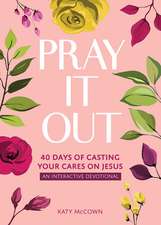 Pray It Out: 40 Days of Casting Your Cares on Jesus