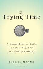 The Trying Time: A Comprehensive Guide to Infertility, IVF, and Family Building